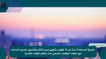حصريًا الساعة 11 بدلاً من 12 توقيت شتوي مصر 2025 وتفاصيل تعديل الساعة مع انتهاء التوقيت الصيفي ماذا ينتظر الوقت القادم؟